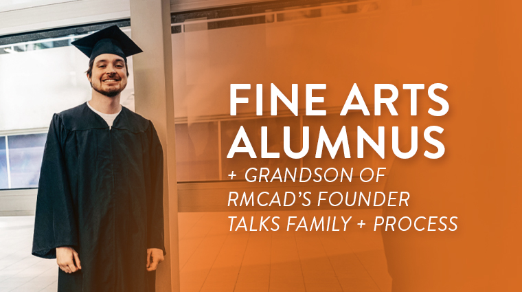 FINE ARTS ALUMNUS AND GRANDSON OF RMCAD’S FOUNDER TALKS FAMILY AND PROCESS